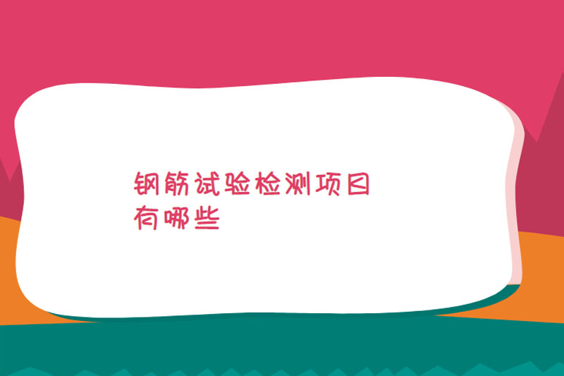 钢筋试验检测项目有哪些