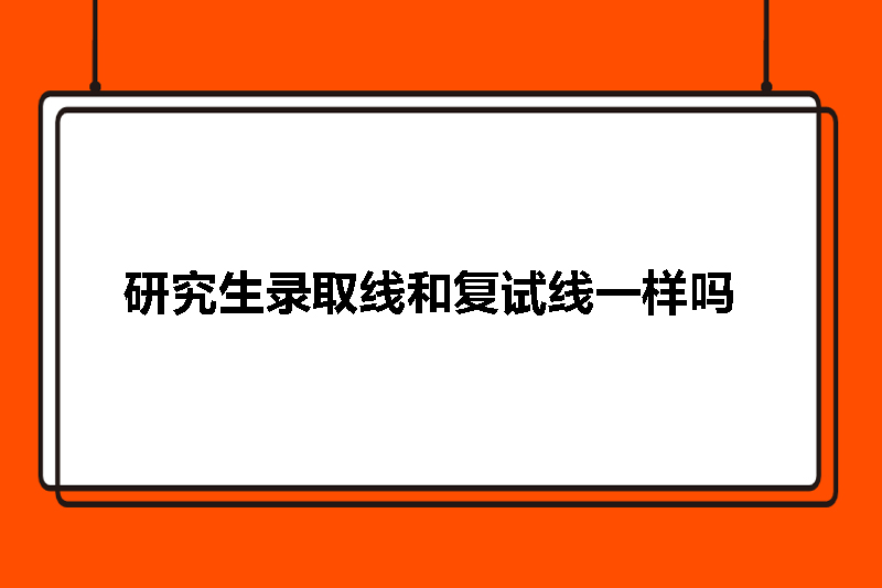 研究生录取线和复试线一样吗