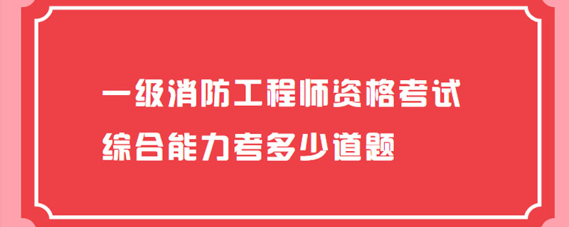 一级消防工程师资格考试综合能力考多少道题