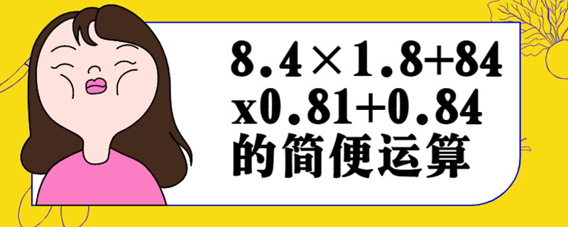 8.4×1.8+84x0.81+0.84的简便运算