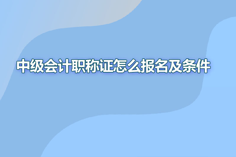 中级会计职称证怎么报名条件