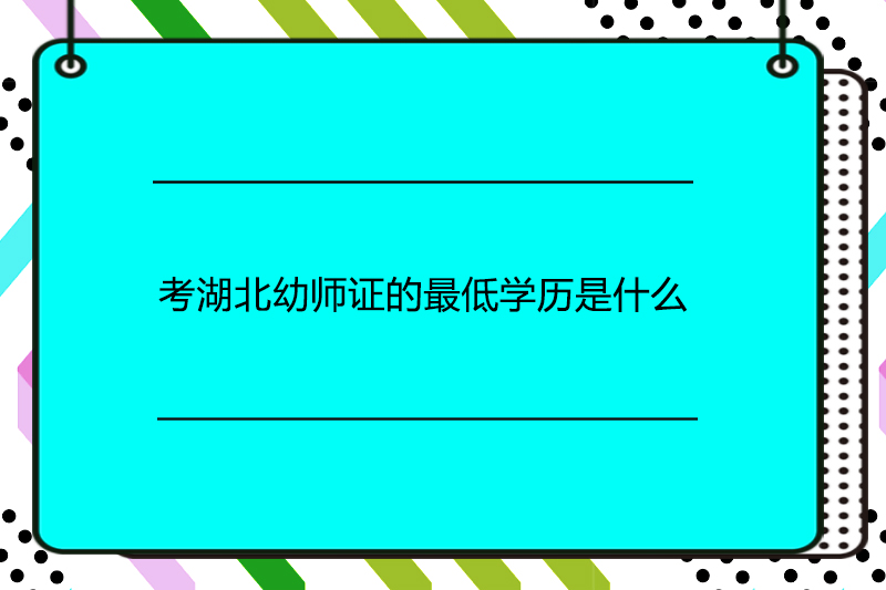 考湖北幼师证的最低学历是什么