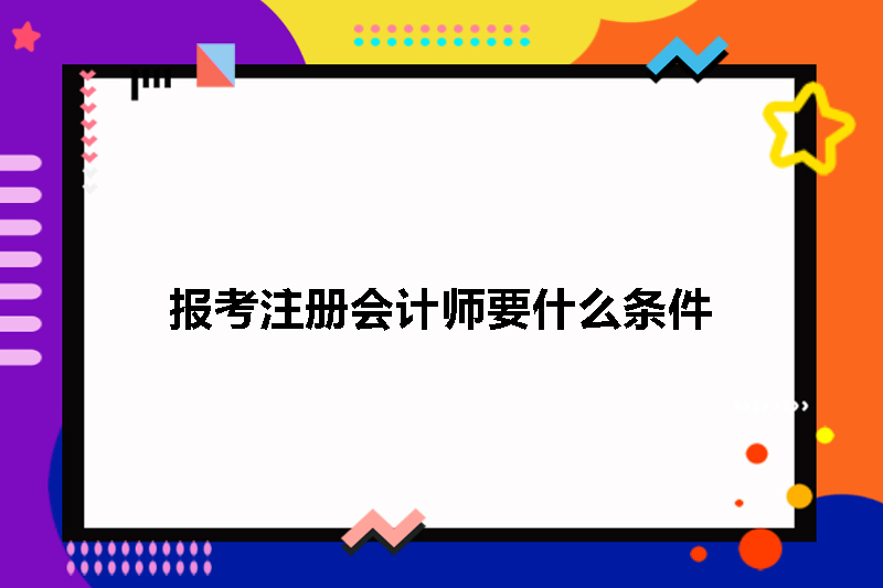 报名注册会计师需要什么样的条件