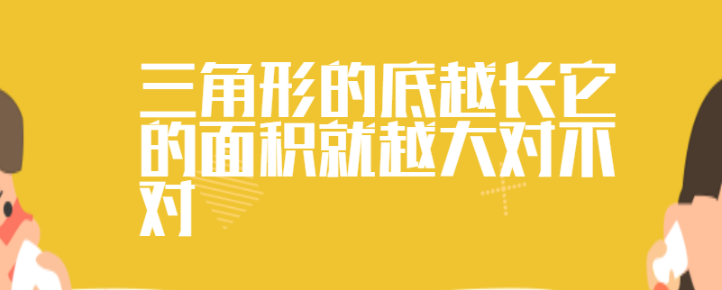 三角形的底越长它的面积就越大对不对