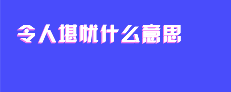 令人堪忧什么意思