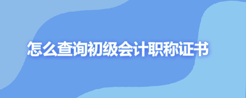 怎么查询初级会计职称证书