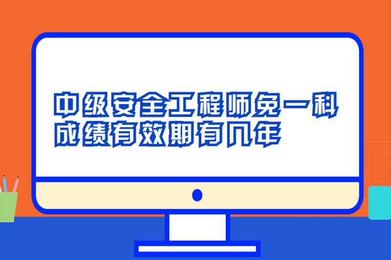中级安全工程师免一科成绩有效期有几年