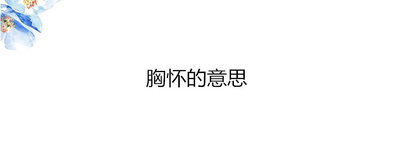 网讯 网讯 | 发布2021-11-10 胸怀,汉语词汇,拼音xiōng huái,指一个