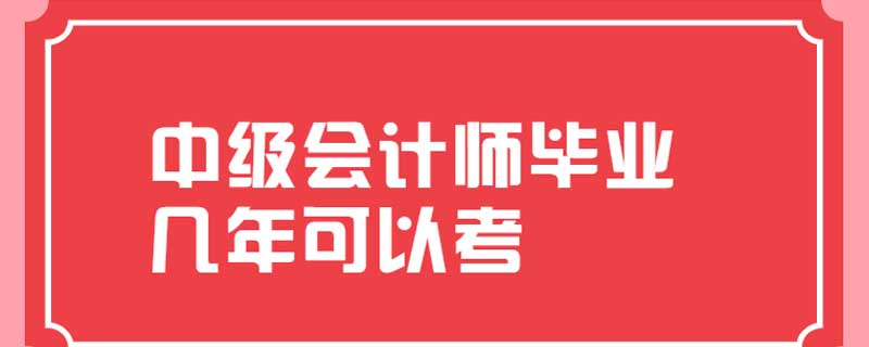 中级会计师毕业几年可以考