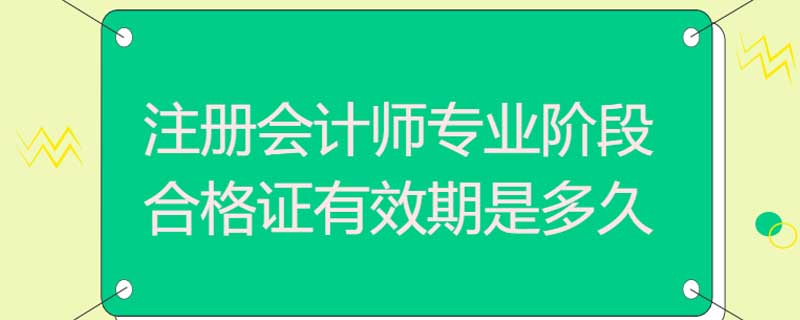 注册会计师专业阶段合格证有效期是多久