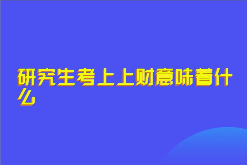 研究生考上上财意味着什么