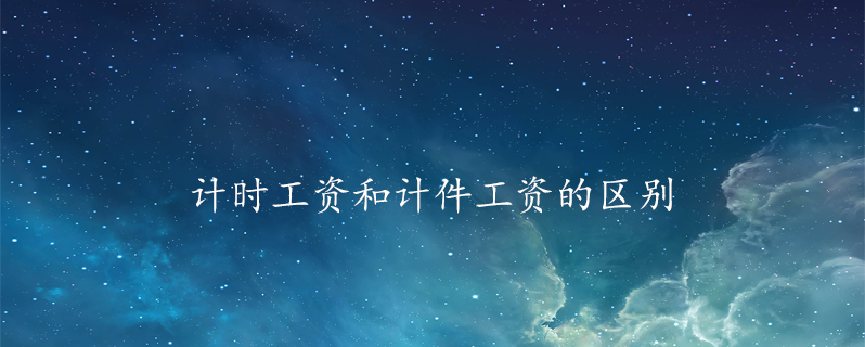 计时工资和计件工资的区别