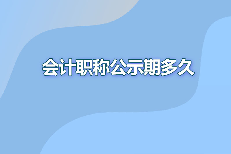 会计职称公示期多久