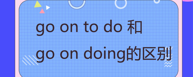 go on to do 和go on doing的区别-百度知了好学