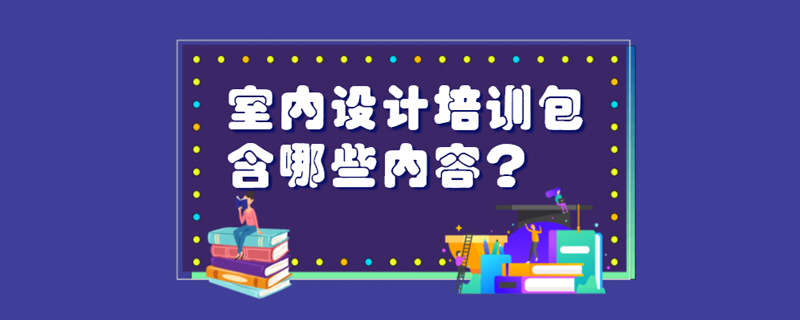 室内设计培训包含哪些内容？