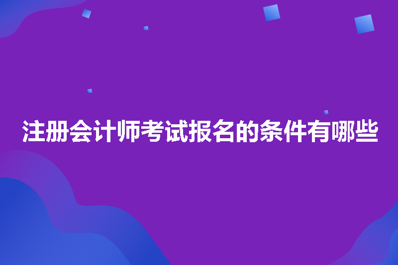 注册会计师考试报名的条件有哪些
