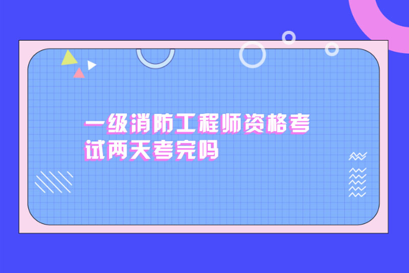 一级消防工程师资格考试两天考完吗