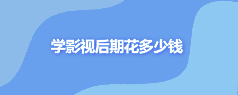 学影视后期花多少钱