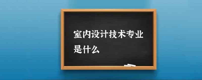 室内设计技术专业是什么