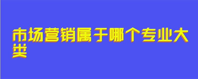 市场营销属于哪个专业大类