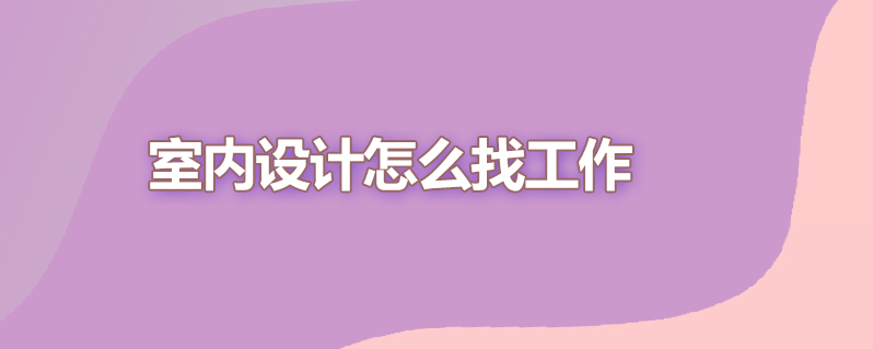 室内设计怎么找工作
