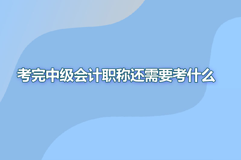 考完中级会计职称还需要考什么