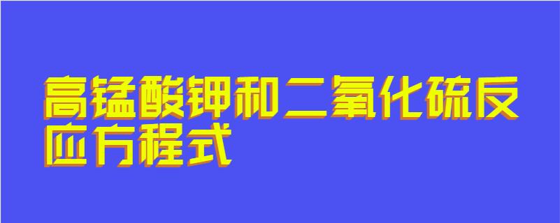 高锰酸钾和二氧化硫反应方程式