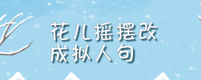 花儿摇摆改成拟人句