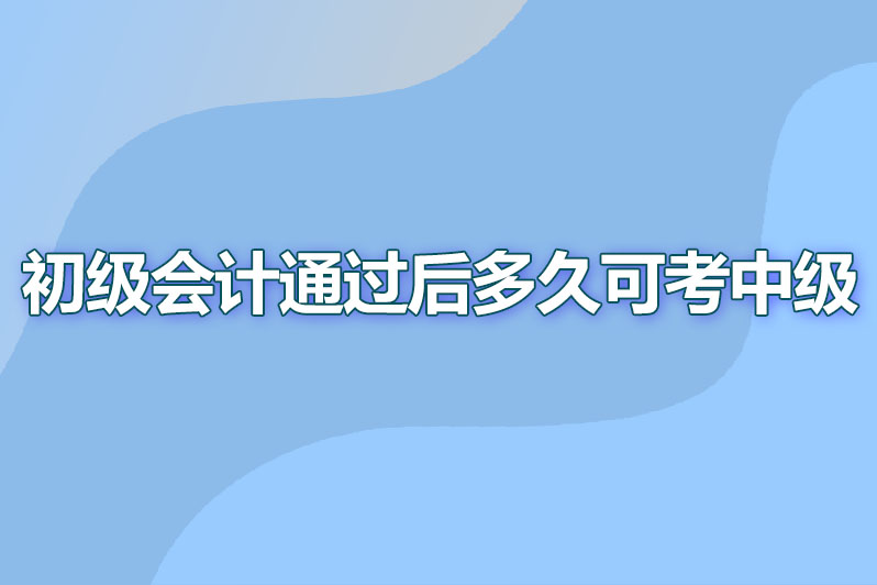 初级会计职称考试通过后多久可报考中级