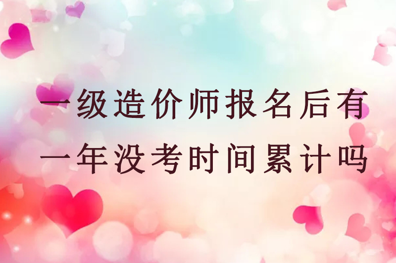 一级造价师报名后有一年没考时间累计吗