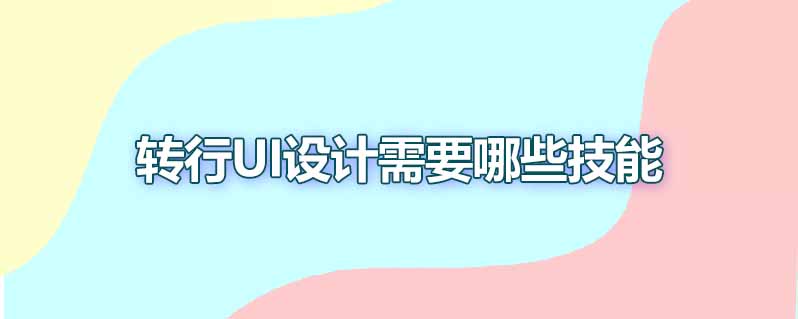 转行ui设计需要哪些技能