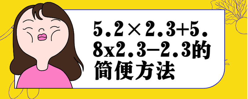 5.2×2.3+5.8x2.3-2.3的简便方法