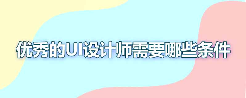优秀的ui设计师需要哪些条件