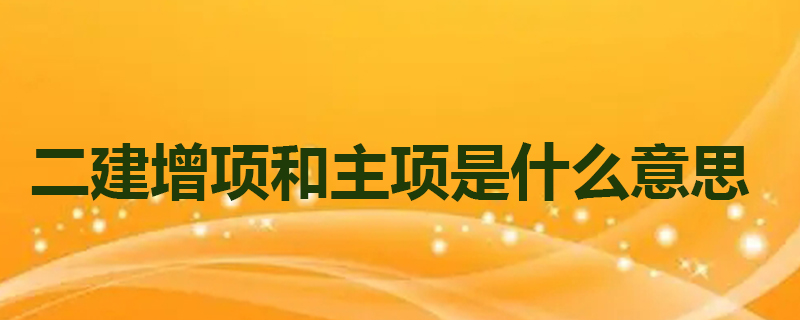 二建增项和主项是什么意思