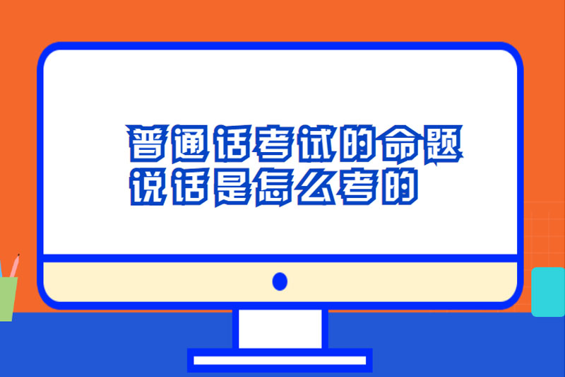 普通话考试的命题说话是怎么考的