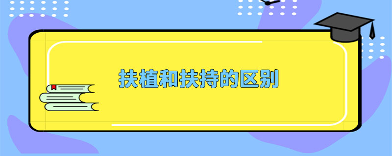 扶植和扶持的区别