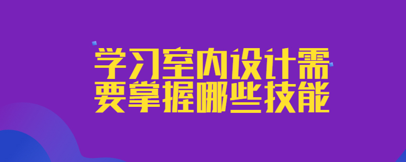 学习室内设计需要掌握哪些技能