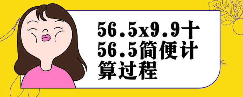56.5x9.9十56.5简便计算过程