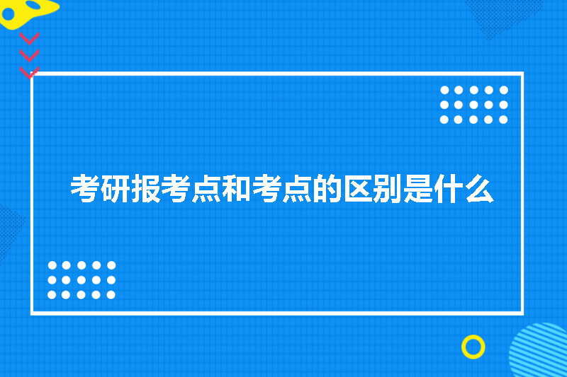 考研报考点和考点的区别是什么