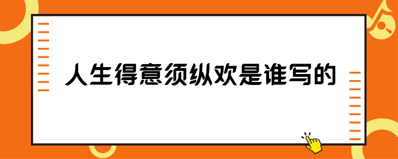 人生得意须纵欢是谁写的