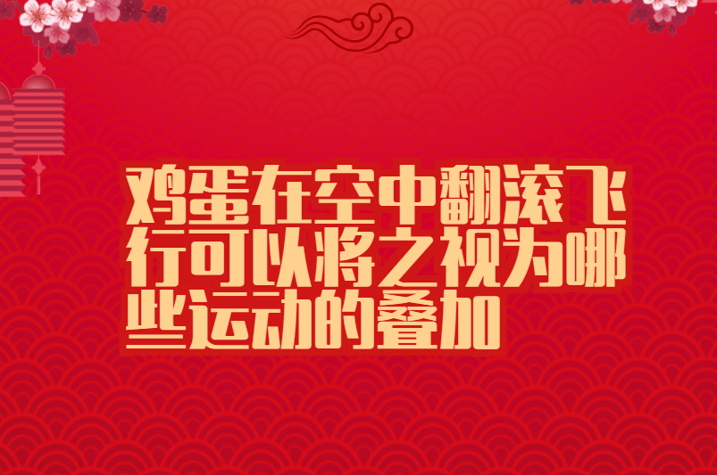 鸡蛋在空中翻滚飞行可以将之视为哪些运动的叠加