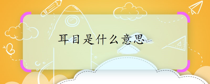 耳朵与眼睛;耳闻目睹;2.耳目之明,如是其狭也.