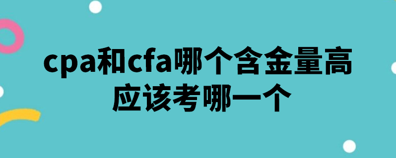 cpa和cfa哪個含金量高 應該考哪一個