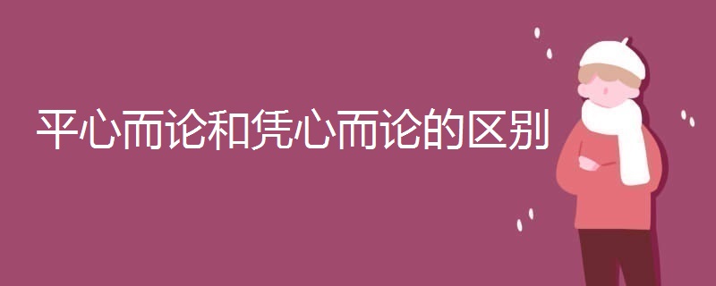 平心而论和凭心而论的区别