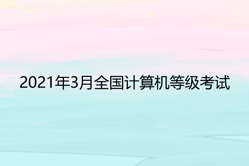 2021年3月全國計算機等級考試