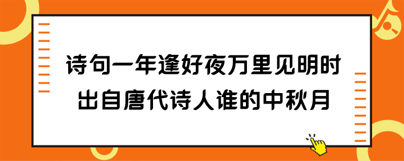 诗句一年逢好夜万里见明时出自唐代诗人谁的中秋月