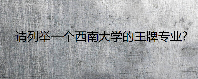 请列举一个西南大学的王牌专业?