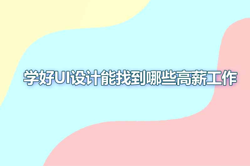 学好ui设计能找到哪些高薪工作