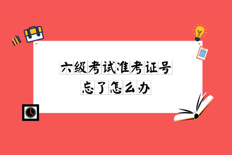 六级考试准考证号忘了怎么办