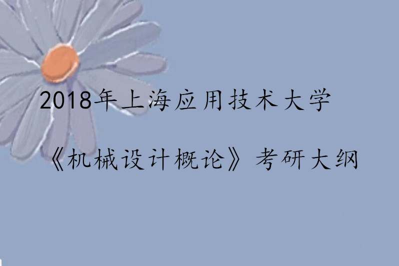 2018年上海應用技術大學《機械設計概論》考研大綱